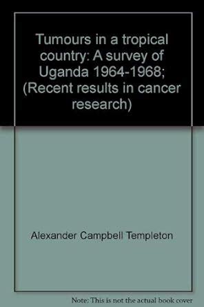 Tumours in a tropical country: A survey of Uganda 1964-1968; (Recent ...
