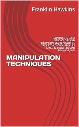 MANIPULATION TECHNIQUES: TECHNIQUES IN DARK PSYCHOLOGY AND PERSUASION ...