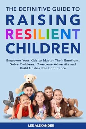 The Definitive Guide to Raising Resilient Children: Empower Your Kids ...