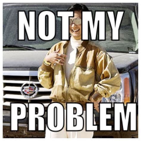 Image result for Not My Problem Funny