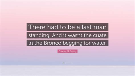 Cormac McCarthy Quote: “There had to be a last man standing. And it ...