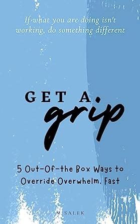 Get a Grip: 5 Out-Of-the Box Ways to Override Overwhelm, Fast eBook ...