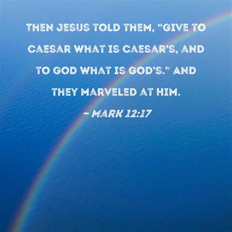 Mark 12:17 Then Jesus told them, "Give to Caesar what is Caesar's, and ...