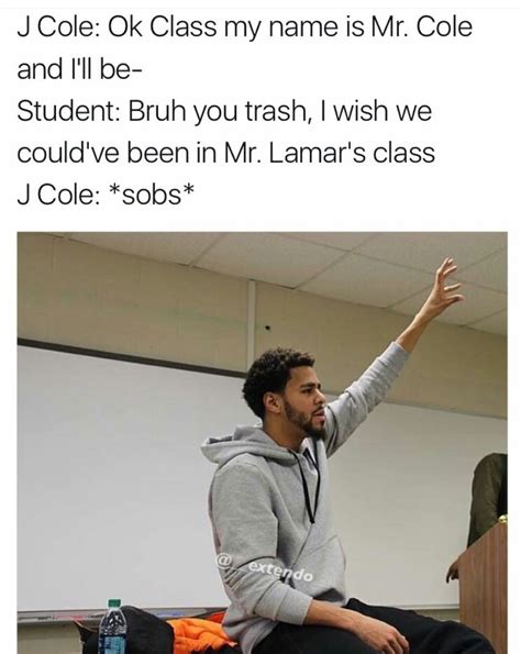 J cole ok class my name is mr cole and i'll be - student: bruh you ...