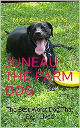 Juneau the Farm Dog: The Best Worst Dog That Ever Lived eBook : Capps ...