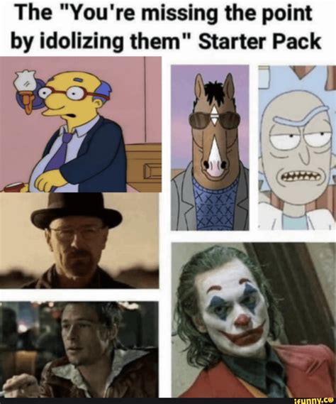 The "You're missing the point by idolizing them" Starter Pack - iFunny