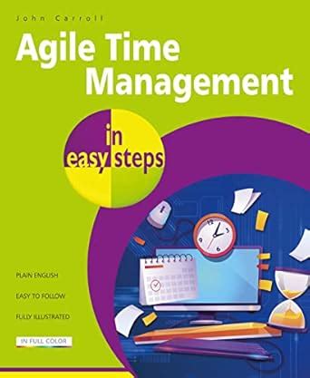 Agile Time Management in easy steps: For achieving more at work, and in ...