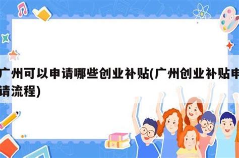 广州创业带动就业补贴申请条件(广州创业补贴政策2020申请条件) - 岁税无忧科技