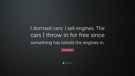 Enzo Ferrari Quote: “I don’tsell cars; I sell engines. The cars I throw ...