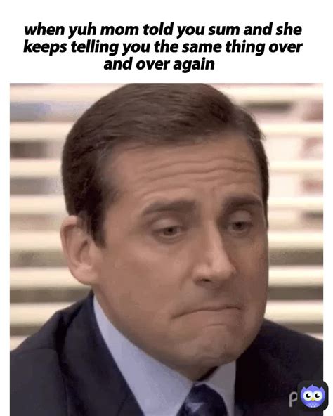 when yuh mom told you sum and she keeps telling you the same thing over ...