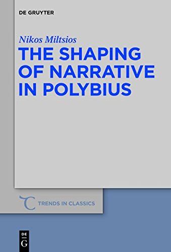 The Shaping of Narrative in Polybius: 23 (Trends in Classics ...