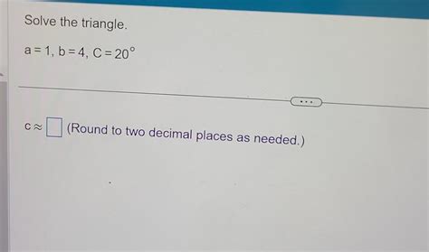 Solve the triangle. a=1,b=4,C=20∘ c≈ (Round to two | Chegg.com