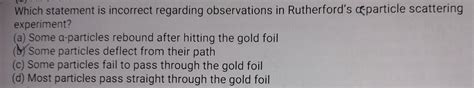 19. Which statement is incorrect regarding observations in Rutherford's ...