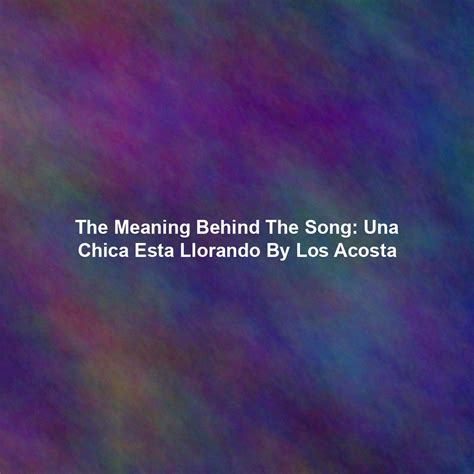 The Meaning Behind The Song: Una Chica Esta Llorando By Los Acosta ...