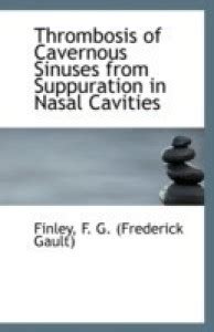 Thrombosis of Cavernous Sinuses from Suppuration in Nasal Cavities: Buy ...