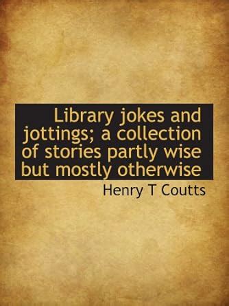 Library jokes and jottings; a collection of stories partly wise but ...