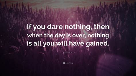 Neil Gaiman Quote: "If you dare nothing, then when the day is over ...