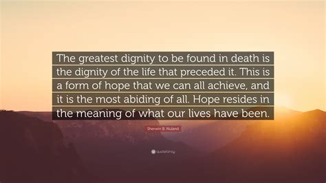 Sherwin B. Nuland Quote: “The greatest dignity to be found in death is ...