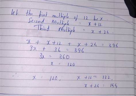 The sum of three consecutive multiples of 12 are 396 . Find the ...
