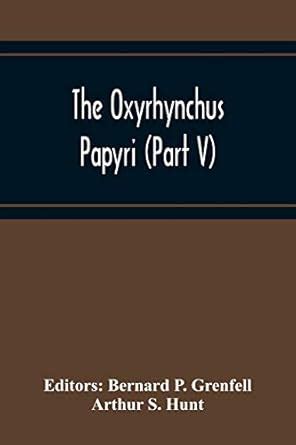The Oxyrhynchus Papyri (Part V) : P Grenfell, Bernard, S Hunt, Arthur ...