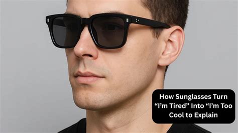 How Sunglasses Turn “I’m Tired” Into “I’m Too Cool to Explain ...