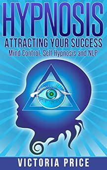 Hypnosis: Attracting Your Success- Mind Control, Self Hypnosis and NLP ...