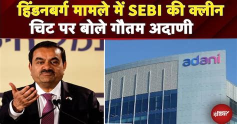 Hindenburg Case में SEBI की Clean Chit पर बोले Gautam Adani, कहा- 'जो ...