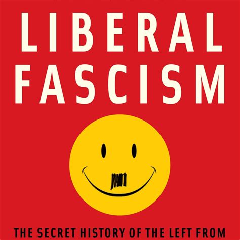 Liberal Fascism: The Secret History of the Left from Mussolini to the ...