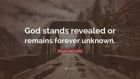 Bruce R. McConkie Quote: "God stands revealed or remains forever unknown."