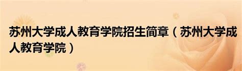 苏州大学成人教育学院招生简章（苏州大学成人教育学院）_华夏文化传播网