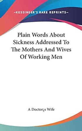 Plain Words about Sickness Addressed to the Mothers and Wives of ...