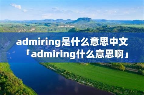 admiring是什么意思中文「admiring什么意思啊」 - 周记网