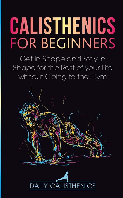 Calisthenics for Beginners: Get in Shape and Stay in Shape for the Rest ...