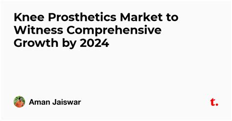 Knee Prosthetics Market to Witness Comprehensive Growth by 2024 — Teletype
