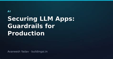 Securing LLM Apps: Guardrails for Production — Avaneesh Yadav ...