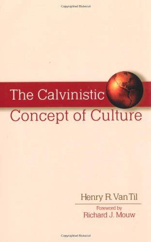 Calvinistic Concept of Culture, The eBook : Van Til, Henry R., Richard ...