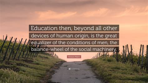Horace Mann Quote: “Education then, beyond all other devices of human ...