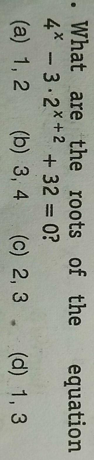 What are the roots of the equation4x - 3.2x+2 +32=0?(a) 1, 2 (b) 3, 4 ...