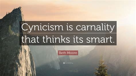 Beth Moore Quote: “Cynicism is carnality that thinks its smart.” (12 ...