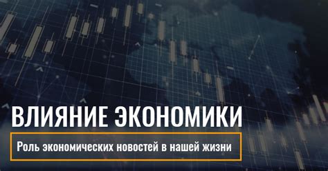 Роль экономических новостей в нашей жизни: Как экономика влияет на нас?