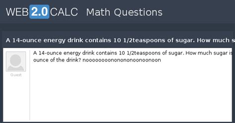 View question - A 14-ounce energy drink contains 10 1/2teaspoons of ...