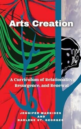 Arts Creation: A Curriculum of Relationality, Resurgence, and Renewal ...