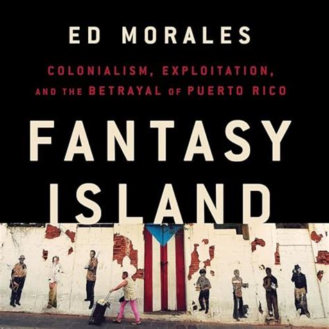 Fantasy Island: Colonialism, Exploitation, and the Betrayal of Puerto ...