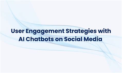 User Engagement Strategies with AI Chatbots on Social Media - Chat360 ...