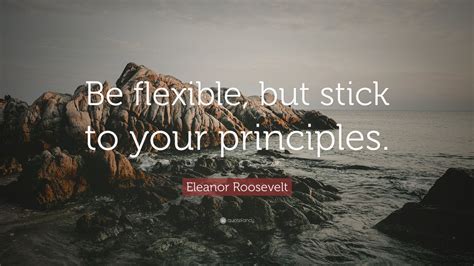 Eleanor Roosevelt Quote: “Be flexible, but stick to your principles ...