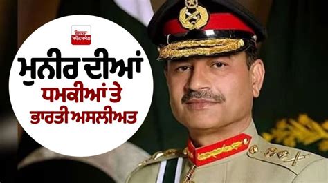 Editorial: ਮੁਨੀਰ ਦੀਆਂ ਧਮਕੀਆਂ ਤੇ ਭਾਰਤੀ ਅਸਲੀਅਤ