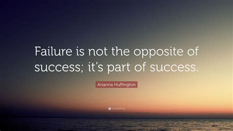 Arianna Huffington Quote: "Failure is not the opposite of success; it's ...