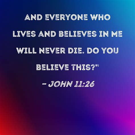 John 11:26 And everyone who lives and believes in Me will never die. Do ...