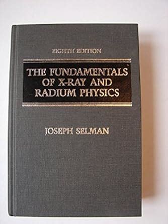 The Fundamentals of X-Ray and Radium Physics : Selman, Joseph: Amazon ...