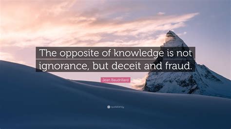 Jean Baudrillard Quote: “The opposite of knowledge is not ignorance ...